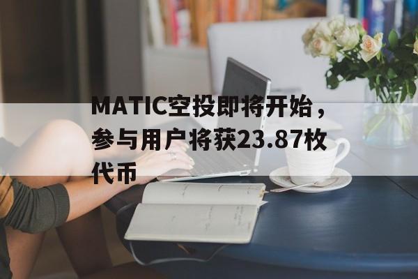 MATIC空投即将开始，参与用户将获23.87枚代币-九游体育app